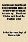 Catalogue of Marathi and Gujarati Printed Books in the Library of the British Museum by Jf Blumhardt Printed by Order of the Trustees of the