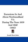 Excursions In And About Newfoundland V1 During The Years 1839 And 1840