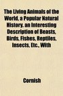 The Living Animals of the World a Popular Natural History an Interesting Description of Beasts Birds Fishes Reptiles Insects Etc With