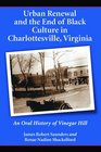 Urban Renewal and the  of Black Culture in Charlottesville Virginia An Oral History of Vinegar Hill