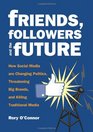 Friends Followers and the Future How Social Media are Changing Politics Threatening Big Brands and Killing Traditional Media