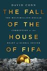 The Fall of the House of FIFA The MultimillionDollar Corruption at the Heart of Global Soccer