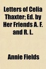 Letters of Celia Thaxter Ed by Her Friends A F and R L