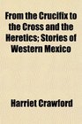 From the Crucifix to the Cross and the Heretics Stories of Western Mexico