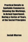 Practical Details in Equitable Commerce Showing the Workings in Actual Experiment During a Series of Years of the Social Principles