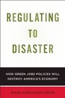Regulating to Disaster How Green Jobs Policies are Damaging America's Economy