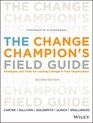 The Change Champion's Field Guide Strategies and Tools for Leading Change in Your Organization