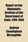 Report on the Diplomatic Archives of the Department of State 17891840