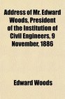 Address of Mr Edward Woods President of the Institution of Civil Engineers 9 November 1886