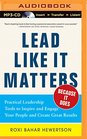 Lead Like it MattersBecause it Does Practical Leadership Tools to Inspire and Engage Your People and Create Great Results