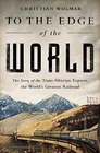 To the Edge of the World The Story of the TransSiberian Express the World's Greatest Railroad