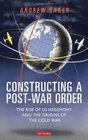 Constructing a PostWar Order The Rise of US Hegemony and the Origins of the Cold War