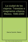 La ciudad de los viajeros Travesias e imaginarios urbanos Mexico 19402000