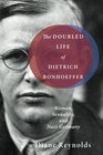 The Doubled Life of Dietrich Bonhoeffer Women Sexuality and Nazi Germany