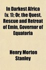 In Darkest Africa  Or the Quest Rescue and Retreat of Emin Governor of Equatoria