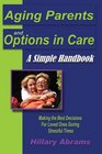 Aging Parents and Options in Care: A Simple Handbook Making the Best Decisions For Loved Ones During Stressful Times