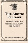The Arctic Prairies A CanoeJourney of 2000 Miles in Search of the Caribou