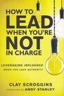 How to Lead When You're Not in Charge Leveraging Influence When You Lack Authority