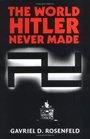 The World Hitler Never Made  Alternate History and the Memory of Nazism