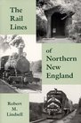 The Rail Lines of Northern New England  A Handbook of Railroad History