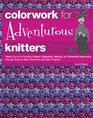 Colorwork for Adventurous Knitters Master the Art of Knitting Stripes Slipstitch Intarsia and Stranded Colorwork through StepbyStep Instruction and Easy Projects