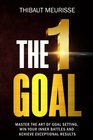 The One Goal Master the Art of Goal Setting Win Your Inner Battles And Achieve Exceptional Results
