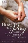 Prayer Power How to Pray When You Think You Can't