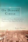 On Dupont Circle: Franklin and Eleanor Roosevelt and the Progressives Who Shaped Our World