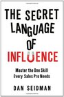 The Secret Language of Influence Master the One Skill Every Sales Pro Needs
