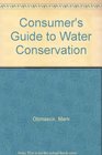 A Consumer's Guide to Water Conservation Dozens of Ways to Save Water the Environment and a Lot of Money