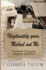 Illegitimately yours Michael and Me A memoir of secrets adoption and DNA