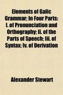 Elements of Galic Grammar In Four Parts I of Pronunciation and Orthography Ii of the Parts of Speech Iii of Syntax Iv of Derivation