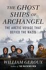 The Ghost Ships of Archangel The Arctic Voyage That Defied the Nazis