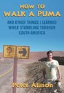 How to Walk a Puma And Other Things I Learned While Stumbling Through South America
