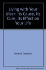 Living with Your Ulcer Its Cause Its Cure Its Effect on Your Life