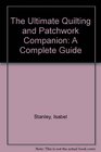 The Ultimate Quilting and Patchwork Companion: A Complete Guide to Quilting, Patchwork and Applique, With over 140 Practical Projects : Quilts and Throws, Cushions, Clothing, and Accessories