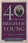 40 Ways to Look at Brigham Young A New Approach to a Remarkable Man