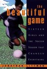 The Beautiful Game  Sixteen Girls And The Soccer Season That Changed Everything