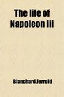 The Life of Napoleon Iii