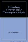 Embodying Forgiveness A Theological Analysis