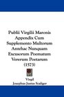 Publii Virgilii Maronis Appendix Cum Supplemento Multorum Antehac Nunquam Excusorum Poematum Vererum Poetarum