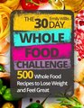 The 30 Day Whole Food Challenge 500 Whole Food Recipes to Lose Weight and Feel Great
