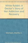 White Rabbit A Doctor's Story of Her Addiction and Recovery