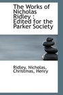 The Works of Nicholas Ridley Edited for the Parker Society