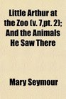 Little Arthur at the Zoo  And the Animals He Saw There