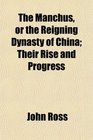 The Manchus or the Reigning Dynasty of China Their Rise and Progress