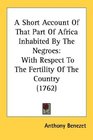 A Short Account Of That Part Of Africa Inhabited By The Negroes With Respect To The Fertility Of The Country