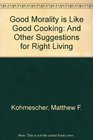 Good Morality Is Like Good Cooking And Other Suggestions for Right Living