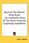 Beyond The Barrier With Byrd: An Authentic Story Of The Byrd Antarctic Exploring Expedition