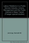 Labour Relations in a Public Service Industry Unions Management and the Public Interest in Mass Transit